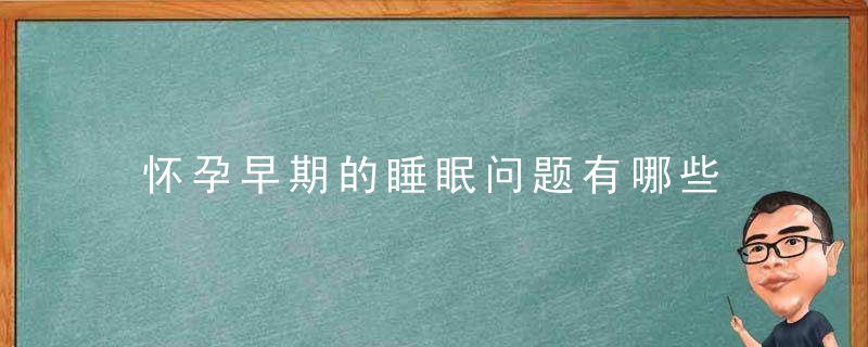 怀孕早期的睡眠问题有哪些 孕早期 睡眠